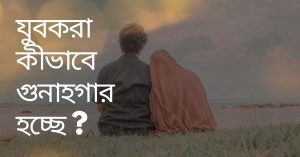 যুবকরা কীভাবে গুনাহগার হচ্ছে ?